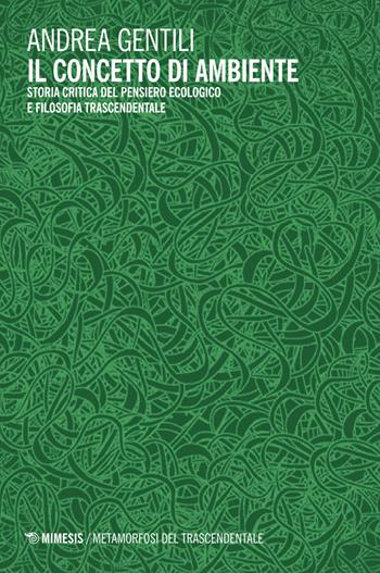 Il concetto di ambiente. Storia critica del pensiero ecologico e filosofia trascendentale - Andrea Gentili - Libro Mimesis 2026, Metamorfosi del trascendentale | Libraccio.it