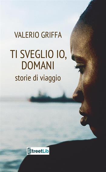 Ti sveglio io, domani. Storie di viaggio - Valerio Griffa - Libro StreetLib 2023 | Libraccio.it