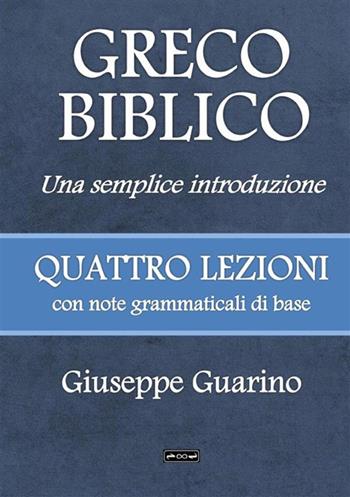 Greco biblico. Una semplice introduzione. Quattro lezioni con note grammaticali di base - Giuseppe Guarino - Libro StreetLib 2023 | Libraccio.it