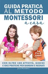 Guida pratica al metodo Montessori a casa. Con oltre 100 attività, giochi e idee pratiche per bambini e neonati da 0 a 6 anni