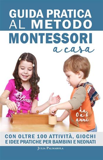 Guida pratica al metodo Montessori a casa. Con oltre 100 attività, giochi e idee pratiche per bambini e neonati da 0 a 6 anni - Julia Palmarola - Libro StreetLib 2023 | Libraccio.it