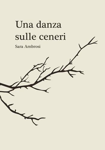 Una danza sulle ceneri. Raccolta di pensieri e poesie - Sara Ambrosi - Libro StreetLib 2023 | Libraccio.it