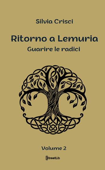 Guarire le radici. Ritorno a Lemuria. Ediz. a caratteri grandi. Vol. 2 - Silvia Crisci - Libro StreetLib 2023 | Libraccio.it