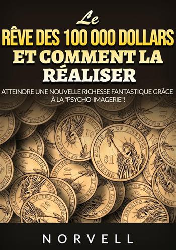 Le rêve des 100 000 dollars et comment la réaliser. Atteindre une nouvelle richesse fantastique grâce à la «psycho-imagerie»! - Anthony Norvell - Libro StreetLib 2023 | Libraccio.it