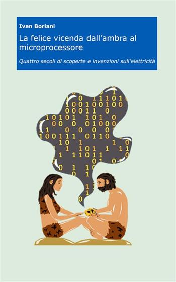 La felice vicenda dall'ambra al microprocessore. Quattro secoli di scoperte e invenzioni sull'elettricità - Ivan Boriani - Libro StreetLib 2023 | Libraccio.it