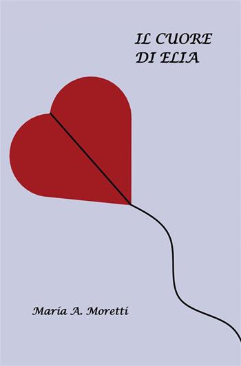 Il cuore di Elia - Maria A. Moretti - Libro StreetLib 2023 | Libraccio.it