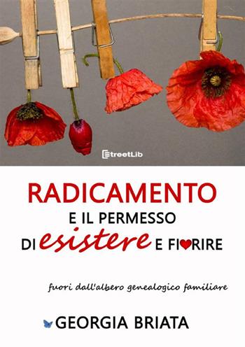 Radicamento e il permesso di esistere e fiorire fuori dall'albero genealogico familiare - Georgia Briata - Libro StreetLib 2023 | Libraccio.it