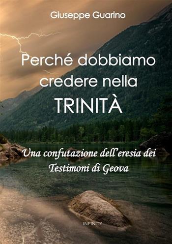 Perché dobbiamo credere nella Trinità. Una confutazione dell'eresia dei Testimoni di Geova - Giuseppe Guarino - Libro StreetLib 2023 | Libraccio.it