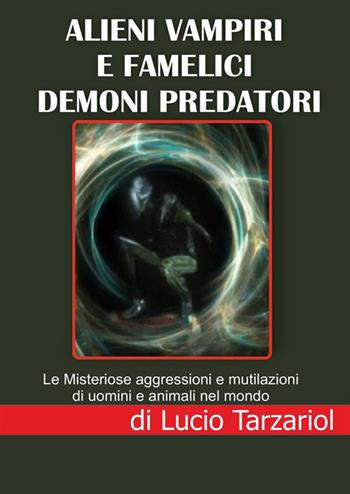 Alieni vampiri e famelici demoni predatori. Le misteriose aggressioni e mutilazioni di uomini e animali nel mondo - Lucio Tarzariol - Libro StreetLib 2023 | Libraccio.it