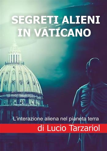 Segreti alieni in Vaticano. L'interazione aliena nel pianeta terra - Lucio Tarzariol - Libro StreetLib 2023 | Libraccio.it