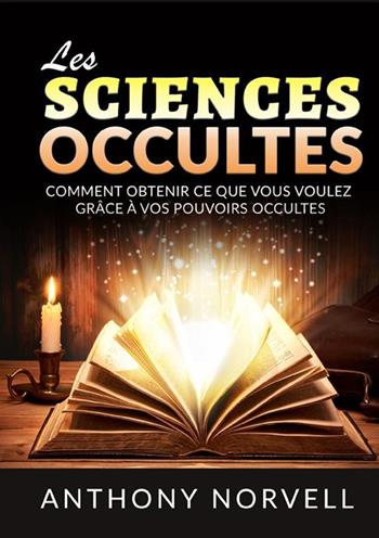 Les sciences occultes. Comment obtenir ce que vous voulez grâce à vos pouvoirs occultes - Anthony Norvell - Libro StreetLib 2023 | Libraccio.it