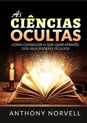 As ciências ocultas. Como conseguir o que quer através dos seus poderes ocultos