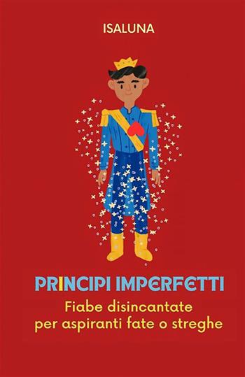 Principi imperfetti. Fiabe disincantate per aspiranti fate o streghe - Isaluna - Libro StreetLib 2023 | Libraccio.it