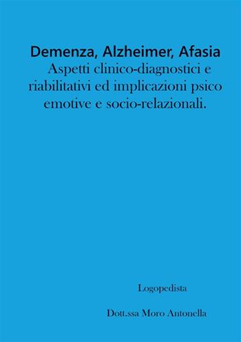 Demenza, alzheimer, afasia: aspetti clinico-diagnostici e riabilitativi ed implicazioni psico-emotive e socio-relazionali - Antonella Moro - Libro StreetLib 2023 | Libraccio.it