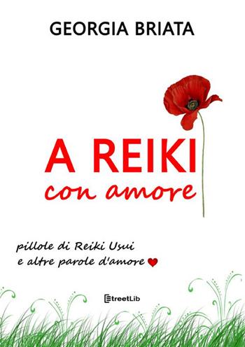 A Reiki con amore. Pillole di Reiki Usui e altre parole d'amore - Georgia Briata - Libro StreetLib 2023 | Libraccio.it