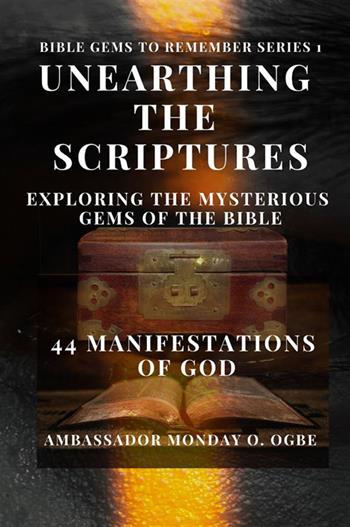 Unearthing the Scriptures: exploring the mysterious gems of the Bible. 44 manifestations of God - Monday O. Ogbe - Libro StreetLib 2023 | Libraccio.it