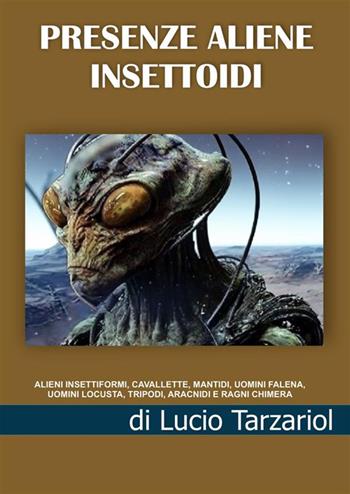 Presenze aliene insettoidi. Alieni insettiformi, cavallette, mantidi, uomini falena, uomini locusta, tripodi, aracnidi e ragni chimera - Lucio Tarzariol - Libro StreetLib 2023 | Libraccio.it