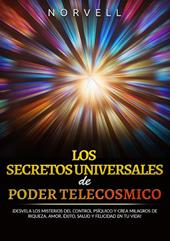 Los secretos universales de poder telecosmico. ¡Desvela los misterios del control psíquico y crea milagros de riqueza, amor, éxito, salud y felicidad en tu vida!