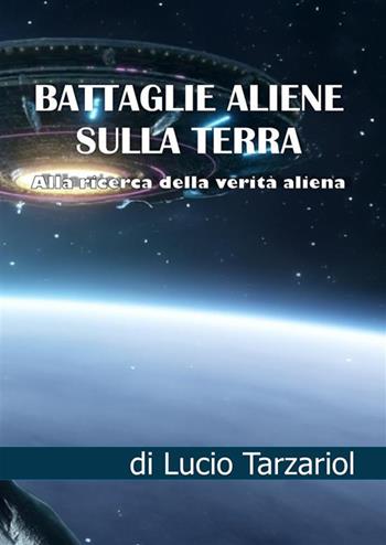 Battaglie aliene sulla Terra. Alla ricerca della verità aliena - Lucio Tarzariol - Libro StreetLib 2023 | Libraccio.it