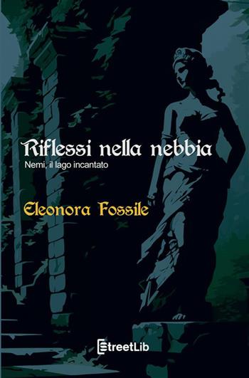 Riflessi nella nebbia. Nemi, il lago incantato - Eleonora Fossile - Libro StreetLib 2023 | Libraccio.it
