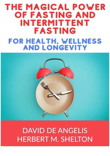 The magical power of fasting and intermittent fasting. For health, wellness and longevity - David De Angelis, Herbert M. Shelton - Libro StreetLib 2023 | Libraccio.it