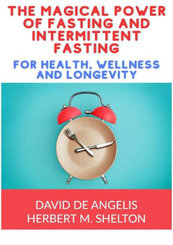 The magical power of fasting and intermittent fasting. For health, wellness and longevity - David De Angelis, Herbert M. Shelton - Libro StreetLib 2023 | Libraccio.it