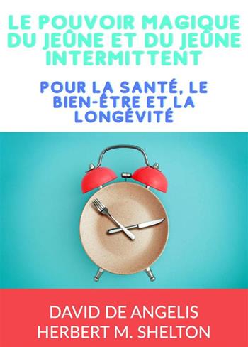 Le pouvoir magique du Jeûne et du jeûne intermittent. Pour la santé, le bien-être et la longévité - David De Angelis, Herbert M. Shelton - Libro StreetLib 2023 | Libraccio.it