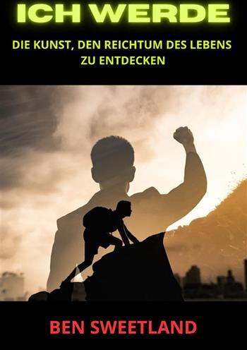 Ich werde. Die Kunst, den Reichtum des Lebens zu entdecken - Ben Sweetland - Libro StreetLib 2024 | Libraccio.it