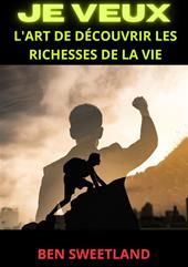 Je veux. L'art de découvrir les richesses de la vie