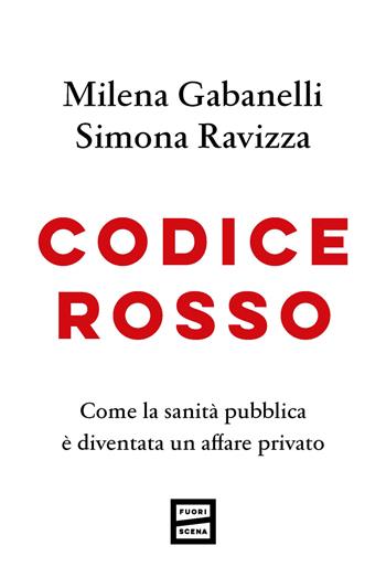 Codice rosso. Come la sanità pubblica è diventata un affare privato - Milena Gabanelli, Simona Ravizza - Libro Fuoriscena 2024 | Libraccio.it