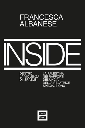 Inside. Dentro la violenza di Israele. La Palestina nei rapporti denuncia della relatrice speciale ONU - Francesca Albanese - Libro Fuoriscena 2025 | Libraccio.it