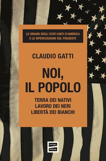 Noi, il popolo. Terra dei nativi. Lavoro dei neri. Libertà dei bianchi - Claudio Gatti - Libro Fuoriscena 2025 | Libraccio.it