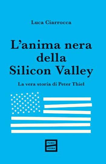 L'anima nera della Silicon Valley. La vera storia di Peter Thiel - Luca Ciarrocca - Libro Fuoriscena 2026 | Libraccio.it