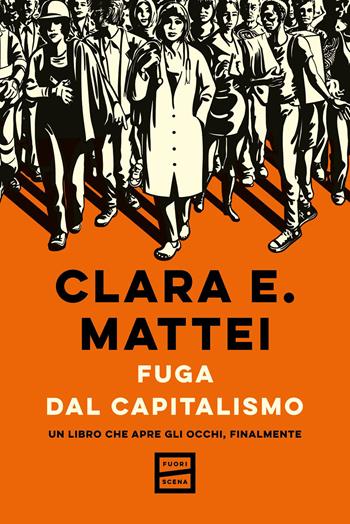 Fuga dal capitalismo. Un libro che apre gli occhi, finalmente - Clara E. Mattei - Libro Fuoriscena 2026 | Libraccio.it