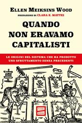 Quando non eravamo capitalisti. Le origini del sistema che ha prodotto uno sfruttamento senza precedenti