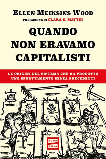 Quando non eravamo capitalisti. Le origini del sistema che ha prodotto uno sfruttamento senza precedenti - Ellen Meiksins Wood - Libro Fuoriscena 2026 | Libraccio.it