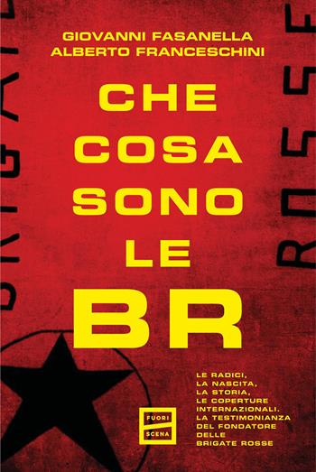 Che cosa sono le BR. Le radici, la nascita, la storia, le coperture internazionali. La testimonianza del fondatore delle Brigate Rosse - Giovanni Fasanella, Alberto Franceschini - Libro Fuoriscena 2026 | Libraccio.it