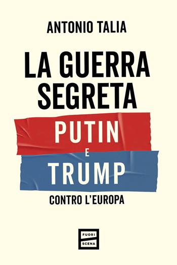 La guerra segreta. Putin e Trump contro l'Europa - Antonio Talia - Libro Fuoriscena 2026 | Libraccio.it