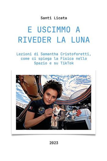 E uscimmo a riveder la luna. Lezioni di Samantha Cristoforetti, come ci spiega la Fisica nello Spazio su Tiktok - Santi Licata - Libro Youcanprint 2023 | Libraccio.it