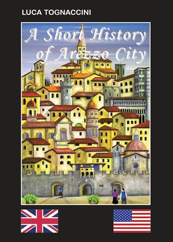 A short history of Arezzo city. Ediz. bilingue - Luca Tognaccini - Libro Youcanprint 2023 | Libraccio.it