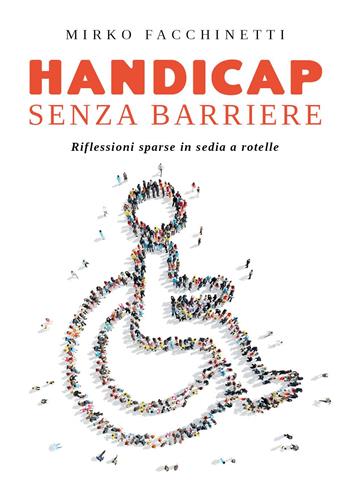 Handicap senza barriere. Riflessioni sparse in sedia a rotelle - Mirko Facchinetti - Libro Youcanprint 2023 | Libraccio.it