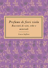 Profumo di fiori viola. Racconti di vite, erbe e minerali