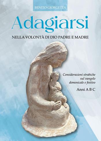 Adagiarsi nella volontà di Dio Padre e Madre. Considerazioni strabiche sul Vangelo domenicale e festivo. Anni A, B e C - Benito Giorgetta - Libro Youcanprint 2023 | Libraccio.it