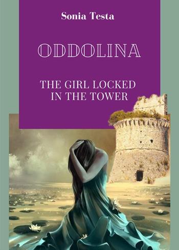 Oddolina.The girl locked in the tower - Sonia Testa - Libro Youcanprint 2023 | Libraccio.it