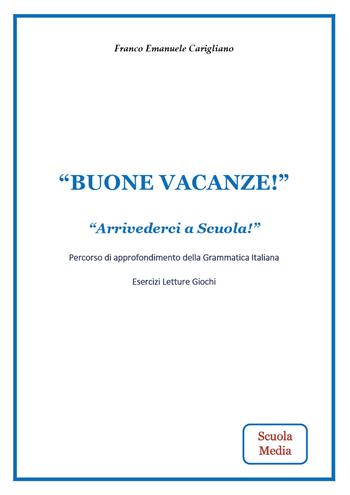 «Buone vacanze!». «Arrivederci a Scuola!». Percorso di approfondimento della grammatica italiana. Esercizi, letture, giochi. Per la Scuola media. Nuova ediz. - Franco Emanuele Carigliano - Libro Youcanprint 2023 | Libraccio.it