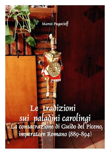 Le tradizioni sui paladini carolingi e la consacrazione di Guido del Piceno, imperatore romano (889-894) - Marco Pugacioff - Libro Youcanprint 2023 | Libraccio.it
