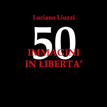 50 immagini in libertà. Ediz. illustrata - Luciano Liuzzi - Libro Youcanprint 2023 | Libraccio.it