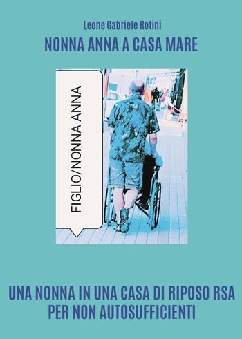 Nonna Anna a Casa Mare. Una nonna in una casa di riposo RSA per non autosufficienti - Leone Gabriele Rotini - Libro Youcanprint 2023 | Libraccio.it