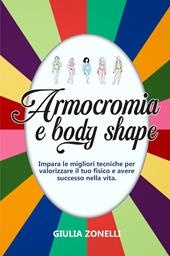 Armocromia e body shape. Impara le migliori tecniche per valorizzare il tuo fisico e avere successo nella vita