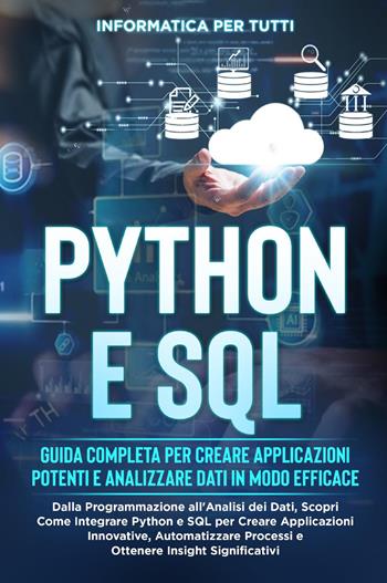 Python e SQL. Guida completa per creare applicazioni potenti e analizzare dati in modo efficace  - Libro Youcanprint 2023 | Libraccio.it